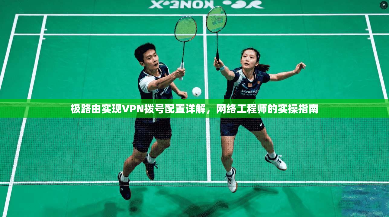 极路由实现VPN拨号配置详解,网络工程师的实操指南 第1张 极路由实现VPN拨号配置详解,网络工程师的实操指南 第1张