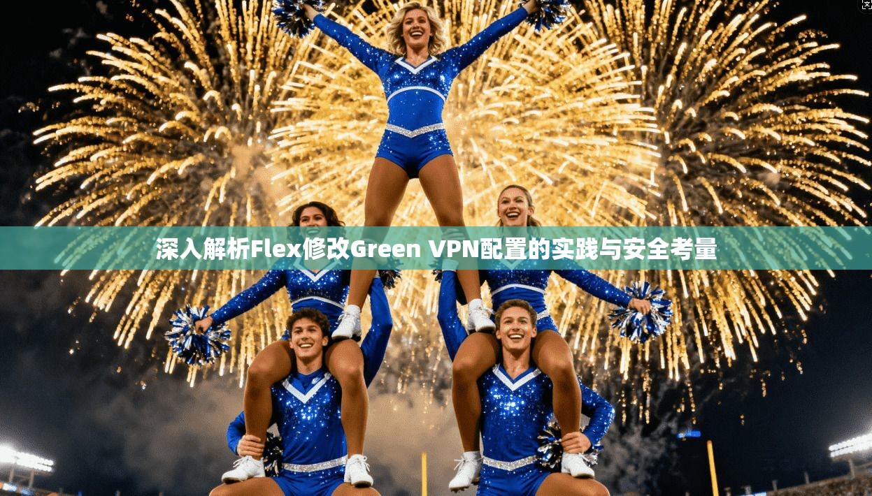 深入解析Flex修改Green VPN配置的实践与安全考量 第1张 深入解析Flex修改Green VPN配置的实践与安全考量 第1张