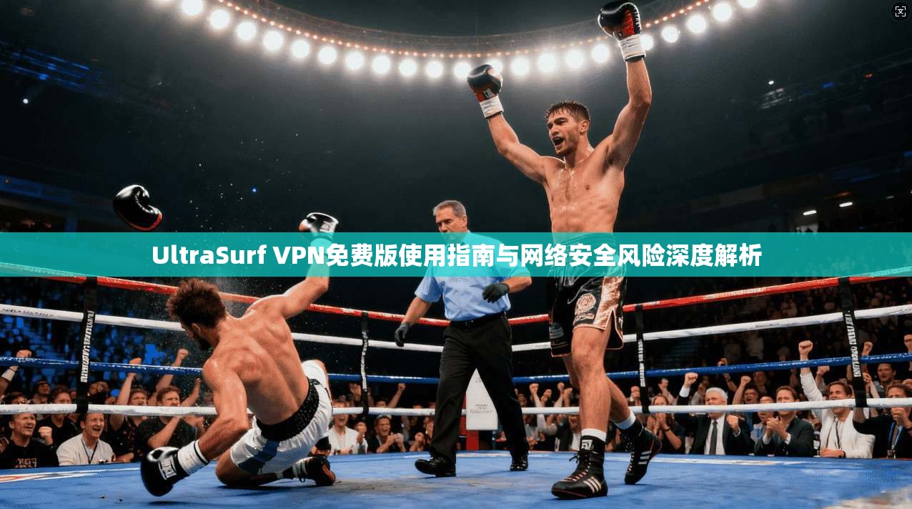 UltraSurf VPN免费版使用指南与网络安全风险深度解析 第1张 UltraSurf VPN免费版使用指南与网络安全风险深度解析 第1张