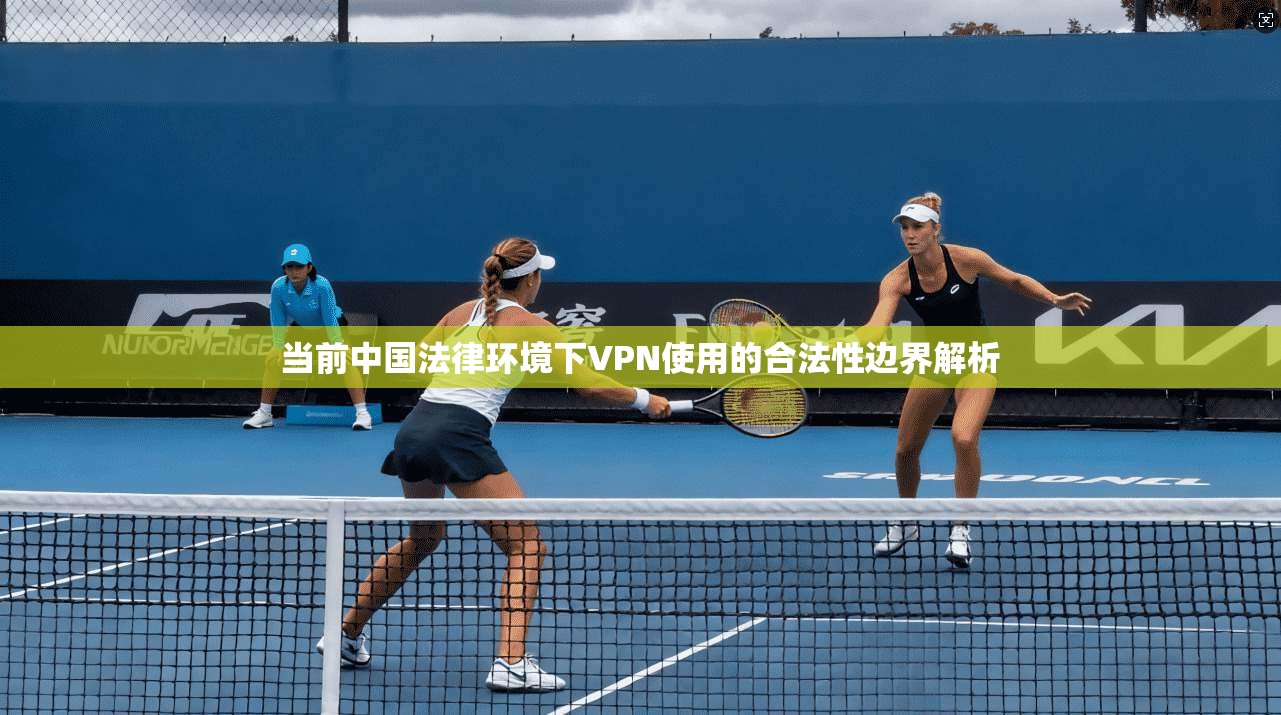 当前中国法律环境下VPN使用的合法性边界解析  第1张