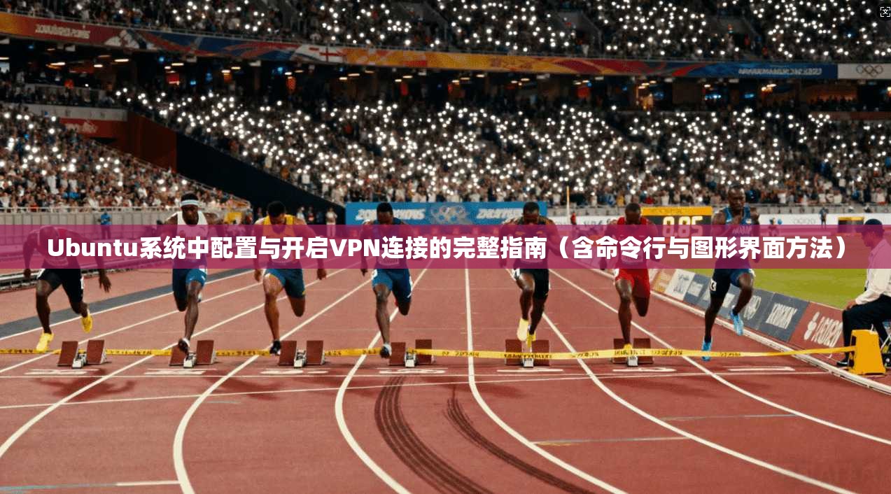 Ubuntu系统中配置与开启VPN连接的完整指南（含命令行与图形界面方法）  第1张