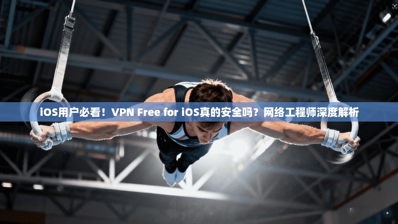 iOS用户必看!VPN Free for iOS真的安全吗?网络工程师深度解析 第1张 iOS用户必看!VPN Free for iOS真的安全吗?网络工程师深度解析 第1张