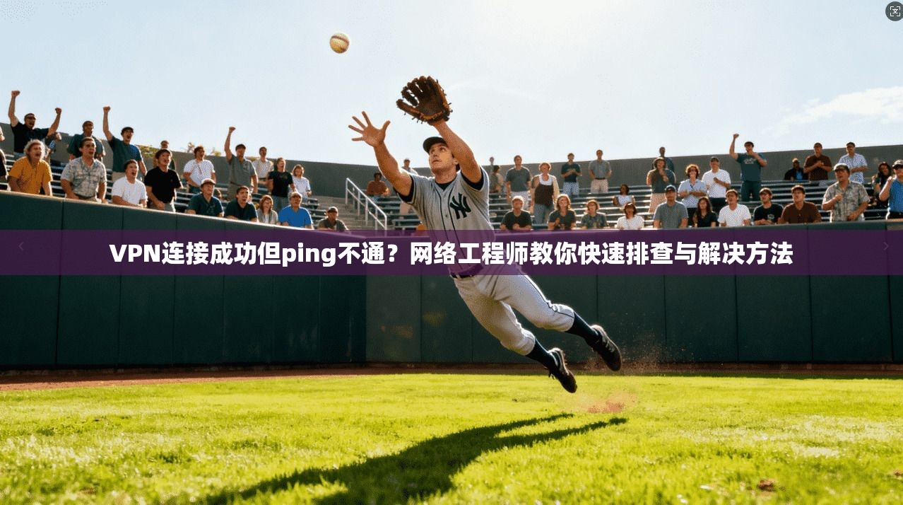 VPN连接成功但ping不通?网络工程师教你快速排查与解决方法 第1张 VPN连接成功但ping不通?网络工程师教你快速排查与解决方法 第1张