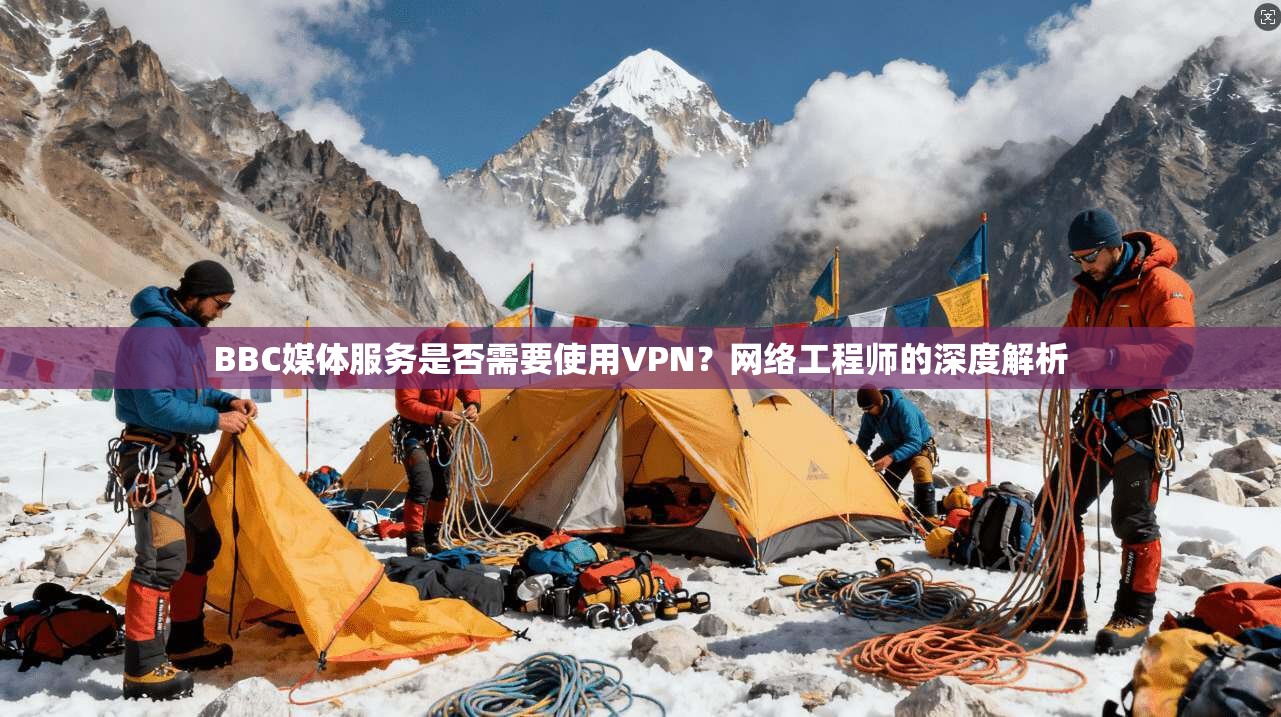 BBC媒体服务是否需要使用VPN?网络工程师的深度解析 第1张 BBC媒体服务是否需要使用VPN?网络工程师的深度解析 第1张