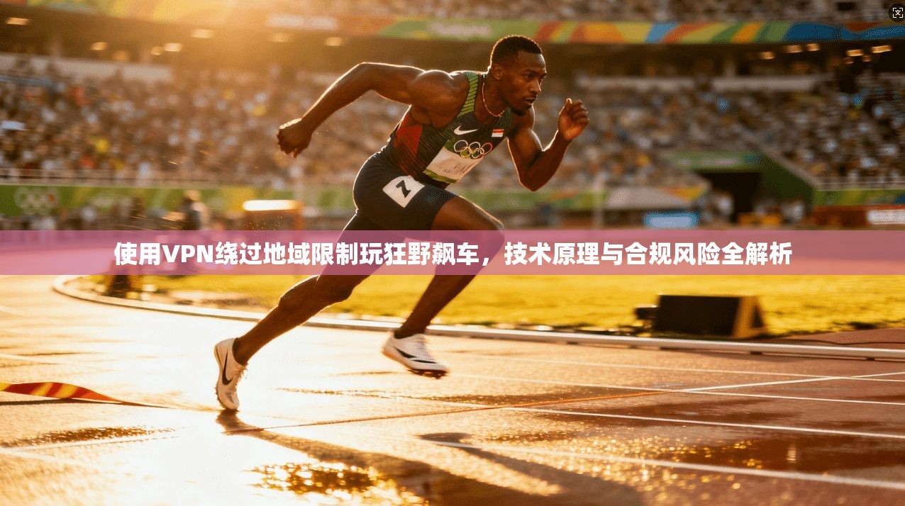 使用VPN绕过地域限制玩狂野飙车,技术原理与合规风险全解析 第1张 使用VPN绕过地域限制玩狂野飙车,技术原理与合规风险全解析 第1张