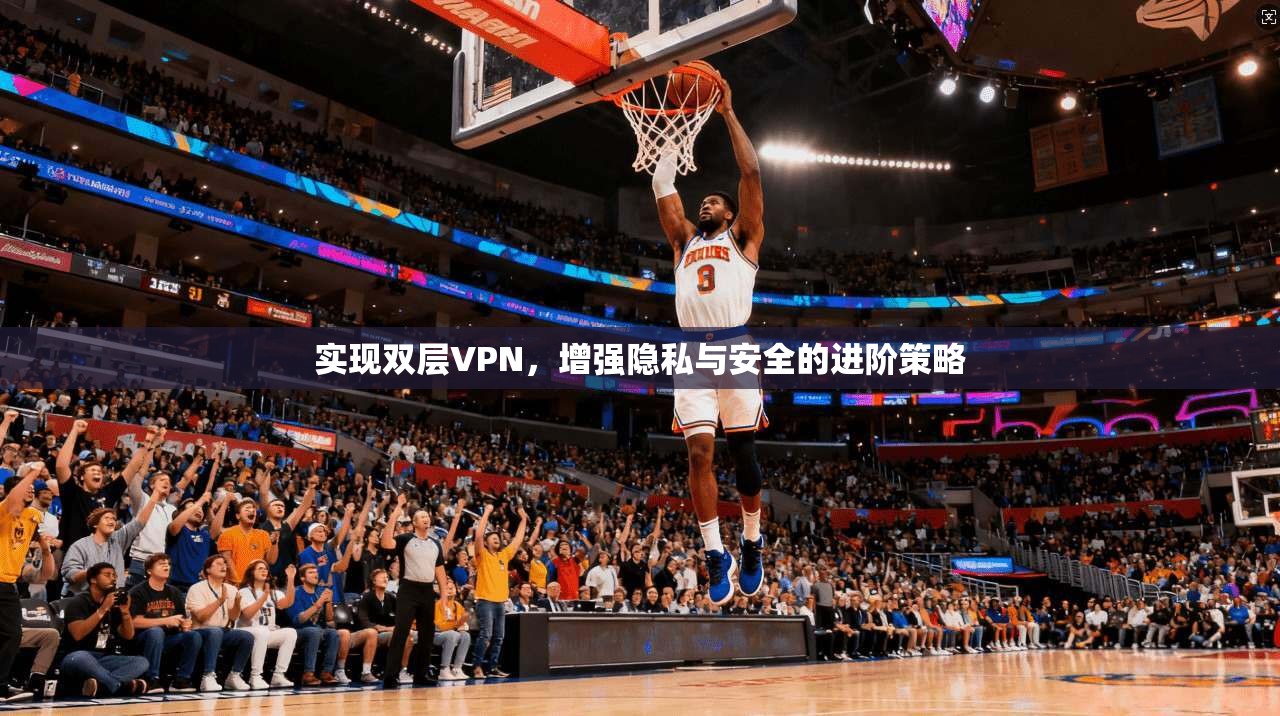 实现双层VPN,增强隐私与安全的进阶策略 第1张 实现双层VPN,增强隐私与安全的进阶策略 第1张