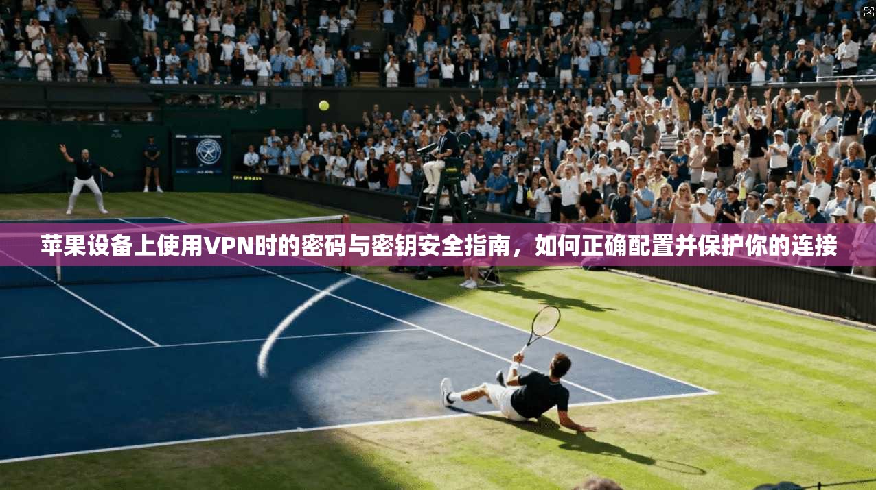 苹果设备上使用VPN时的密码与密钥安全指南,如何正确配置并保护你的连接 第1张 苹果设备上使用VPN时的密码与密钥安全指南,如何正确配置并保护你的连接 第1张