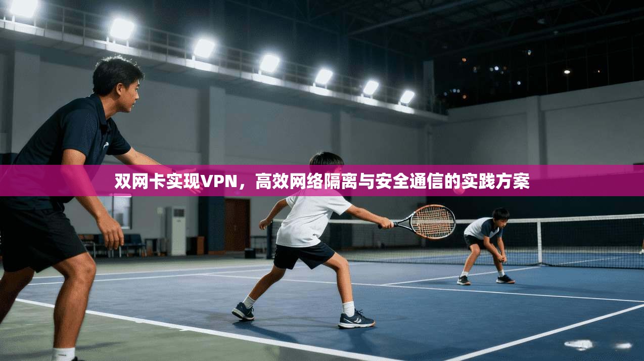 双网卡实现VPN,高效网络隔离与安全通信的实践方案 第1张 双网卡实现VPN,高效网络隔离与安全通信的实践方案 第1张