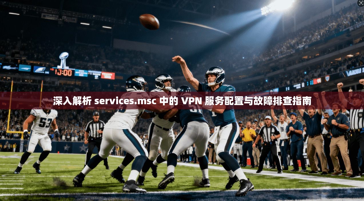 深入解析 services.msc 中的 VPN 服务配置与故障排查指南 第1张 深入解析 services.msc 中的 VPN 服务配置与故障排查指南 第1张