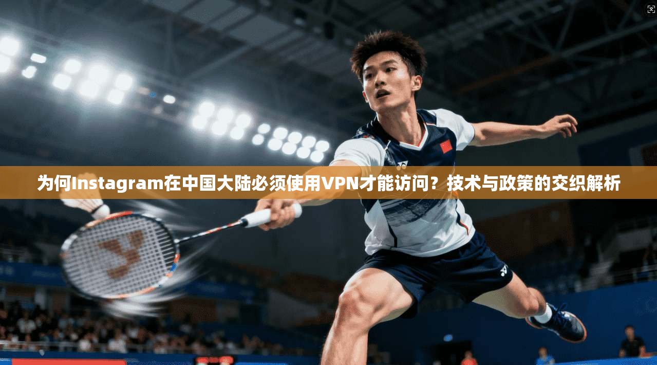 为何Instagram在中国大陆必须使用VPN才能访问?技术与政策的交织解析 第1张 为何Instagram在中国大陆必须使用VPN才能访问?技术与政策的交织解析 第1张