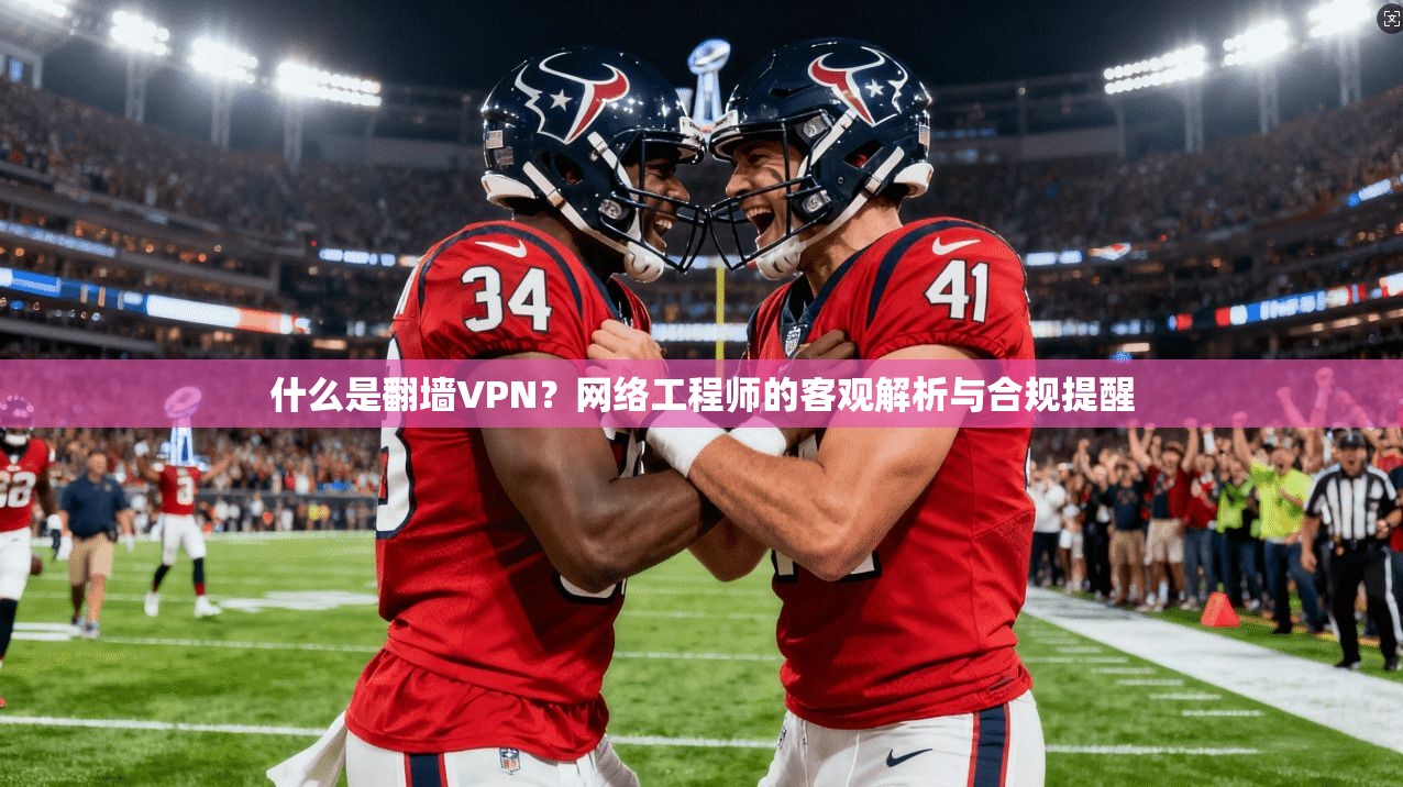 什么是翻墙VPN?网络工程师的客观解析与合规提醒 第1张 什么是翻墙VPN?网络工程师的客观解析与合规提醒 第1张