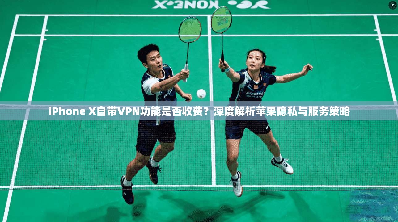 iPhone X自带VPN功能是否收费?深度解析苹果隐私与服务策略 第1张 iPhone X自带VPN功能是否收费?深度解析苹果隐私与服务策略 第1张