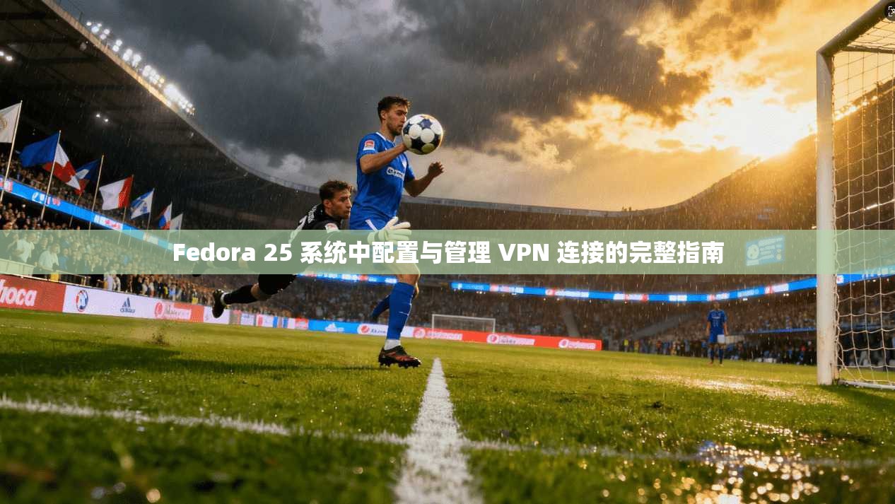 Fedora 25 系统中配置与管理 VPN 连接的完整指南 第1张 Fedora 25 系统中配置与管理 VPN 连接的完整指南 第1张