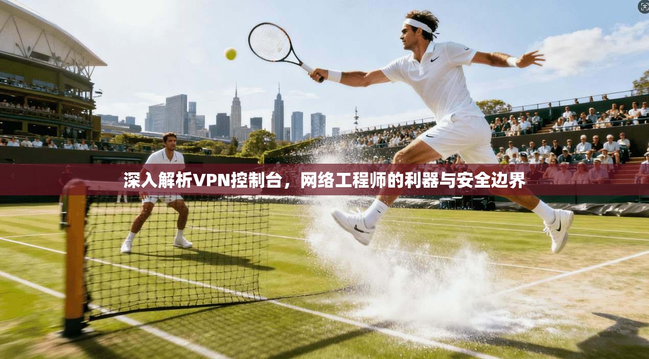深入解析VPN控制台，网络工程师的利器与安全边界  第1张