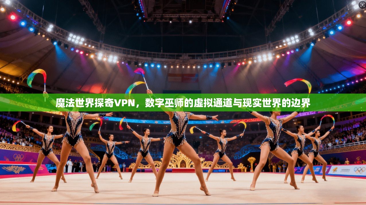 魔法世界探奇VPN,数字巫师的虚拟通道与现实世界的边界 第1张 魔法世界探奇VPN,数字巫师的虚拟通道与现实世界的边界 第1张