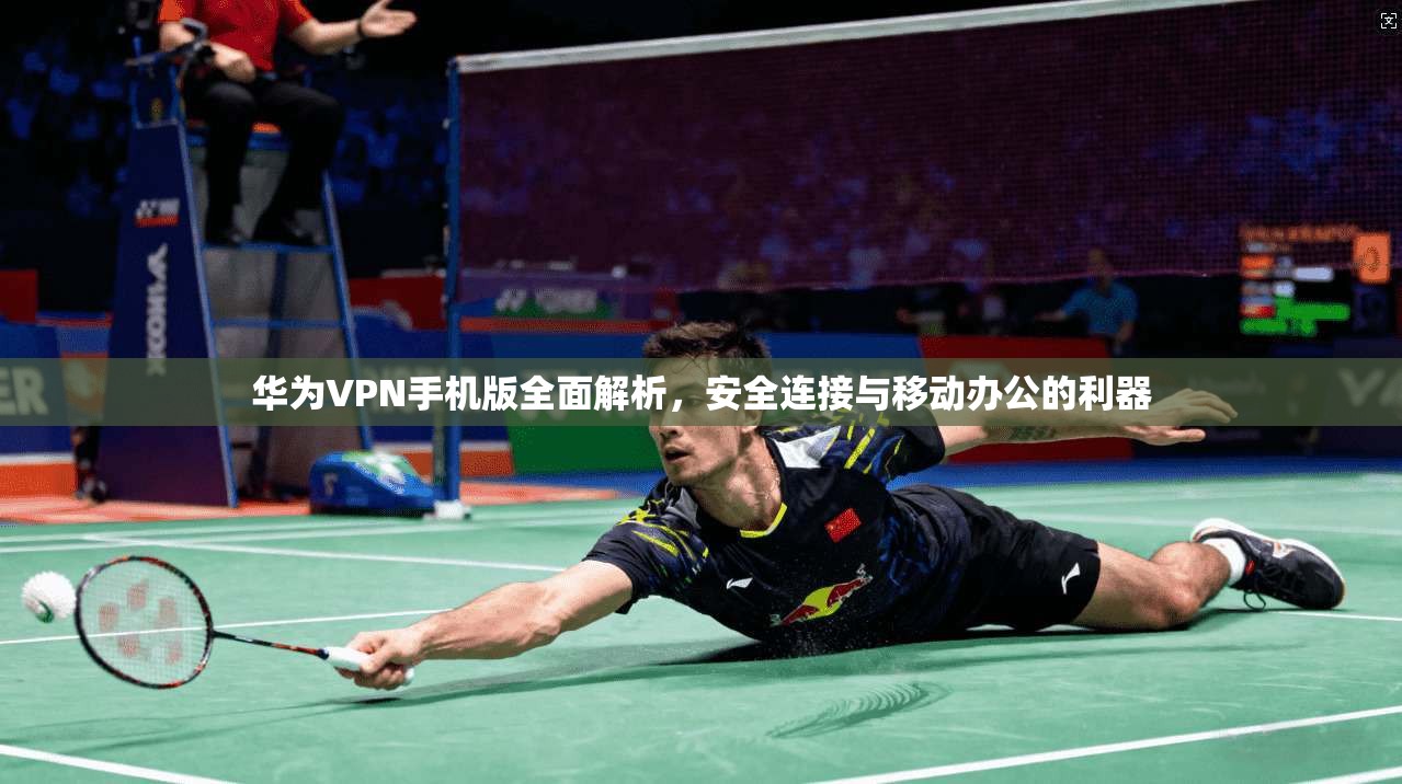华为VPN手机版全面解析，安全连接与移动办公的利器  第1张