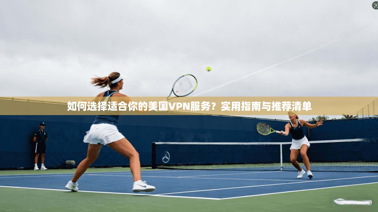 如何选择适合你的美国VPN服务？实用指南与推荐清单  第1张