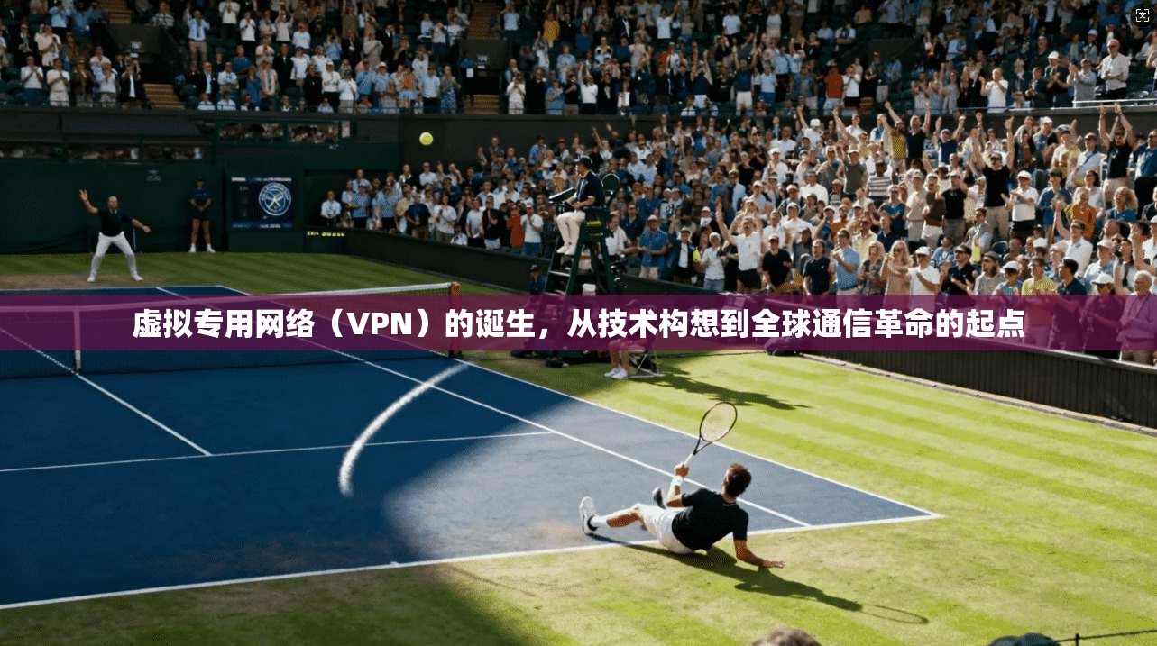虚拟专用网络（VPN）的诞生，从技术构想到全球通信革命的起点  第1张