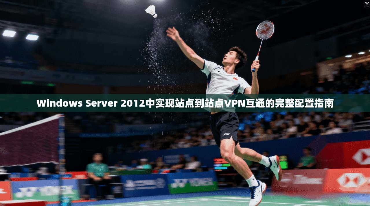 Windows Server 2012中实现站点到站点VPN互通的完整配置指南 第1张 Windows Server 2012中实现站点到站点VPN互通的完整配置指南 第1张