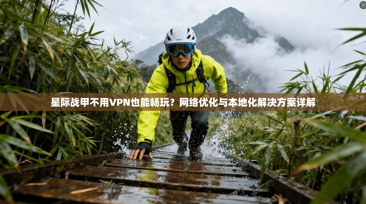星际战甲不用VPN也能畅玩?网络优化与本地化解决方案详解 第1张 星际战甲不用VPN也能畅玩?网络优化与本地化解决方案详解 第1张