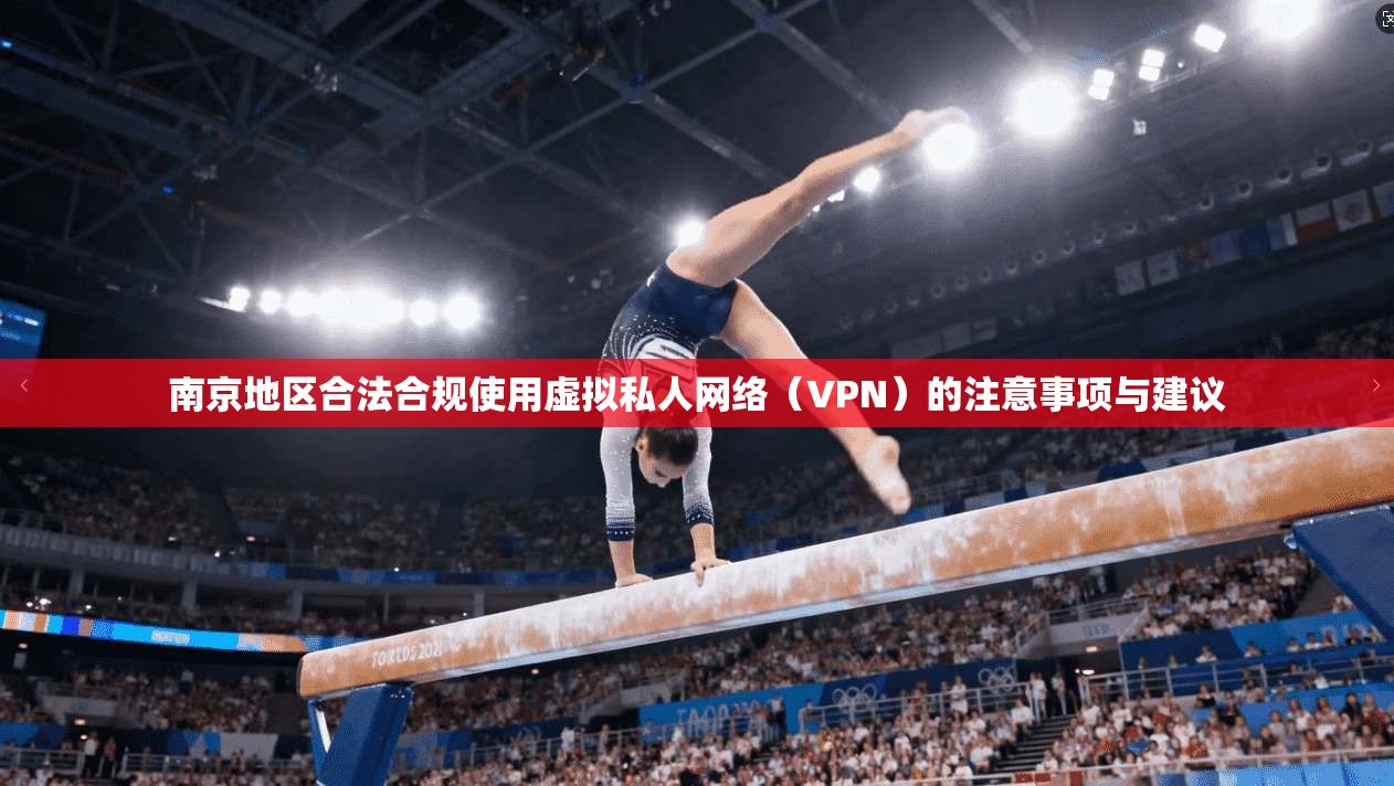 南京地区合法合规使用虚拟私人网络（VPN）的注意事项与建议  第1张
