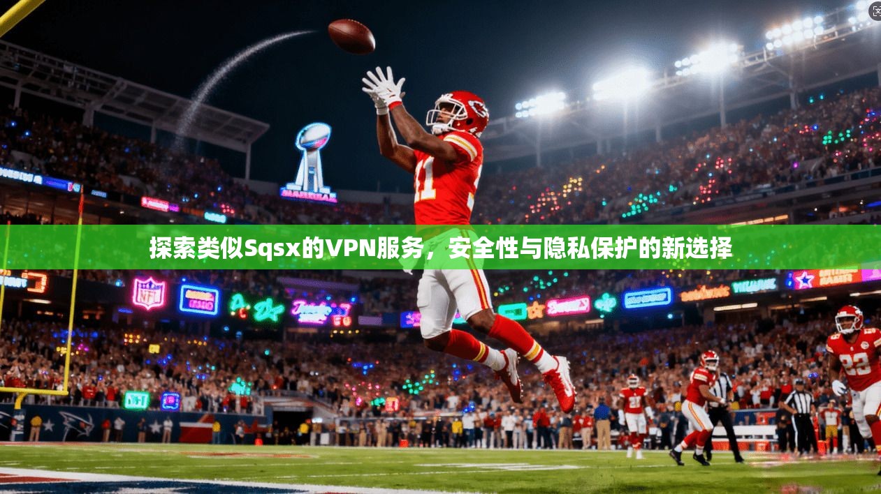 探索类似Sqsx的VPN服务,安全性与隐私保护的新选择 第1张 探索类似Sqsx的VPN服务,安全性与隐私保护的新选择 第1张
