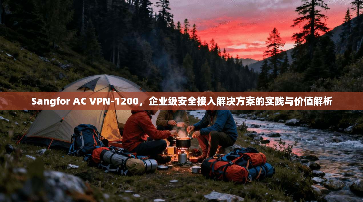 Sangfor AC VPN-1200,企业级安全接入解决方案的实践与价值解析 第1张 Sangfor AC VPN-1200,企业级安全接入解决方案的实践与价值解析 第1张