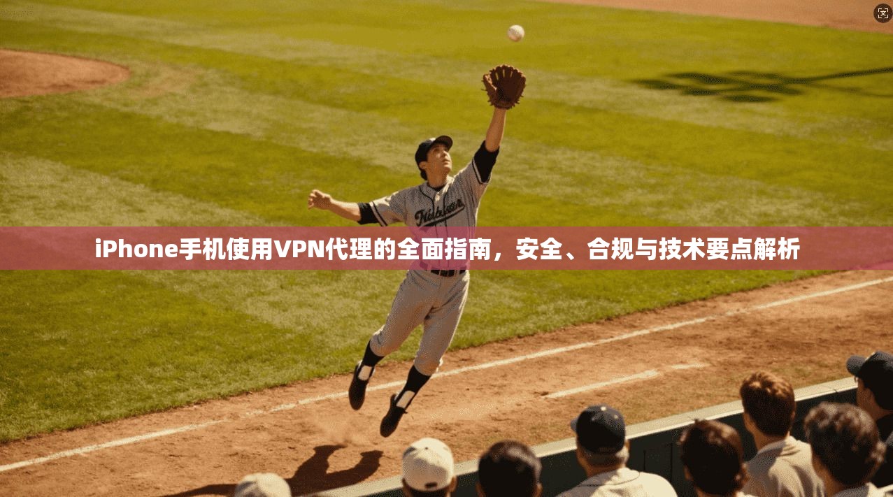 iPhone手机使用VPN代理的全面指南，安全、合规与技术要点解析  第1张