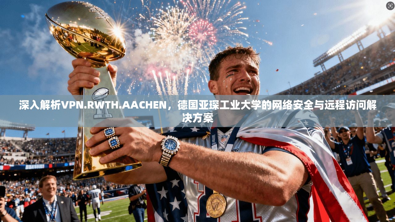 深入解析VPN.RWTH.AACHEN,德国亚琛工业大学的网络安全与远程访问解决方案 第1张 深入解析VPN.RWTH.AACHEN,德国亚琛工业大学的网络安全与远程访问解决方案 第1张