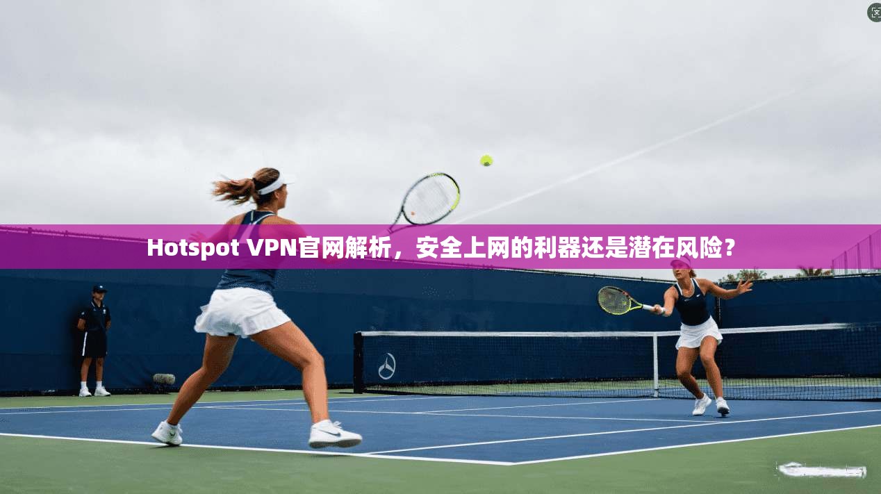 Hotspot VPN官网解析,安全上网的利器还是潜在风险? 第1张 Hotspot VPN官网解析,安全上网的利器还是潜在风险? 第1张