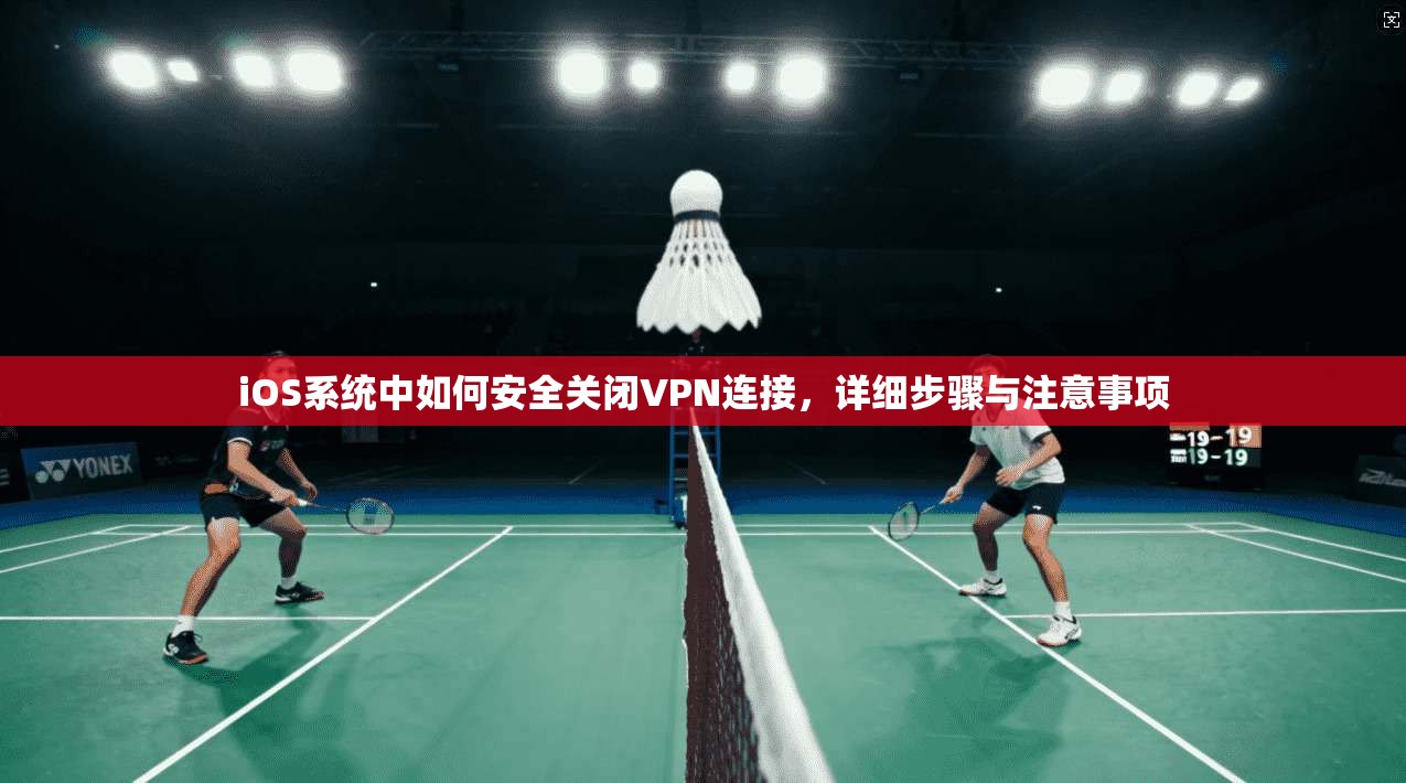 iOS系统中如何安全关闭VPN连接,详细步骤与注意事项 第1张 iOS系统中如何安全关闭VPN连接,详细步骤与注意事项 第1张