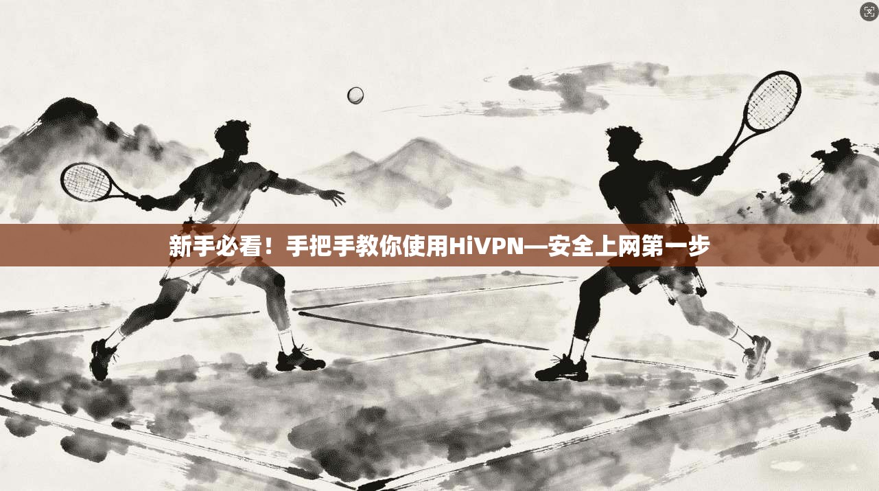 新手必看！手把手教你使用HiVPN—安全上网第一步  第1张