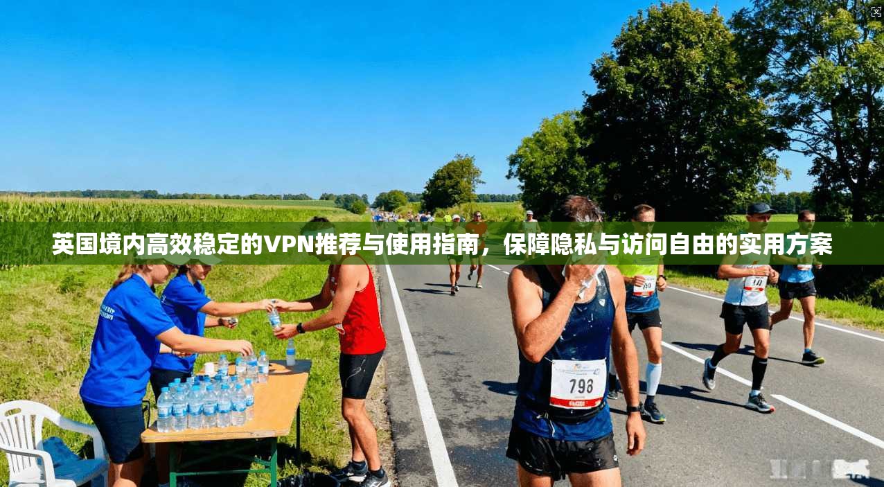 英国境内高效稳定的VPN推荐与使用指南，保障隐私与访问自由的实用方案  第1张