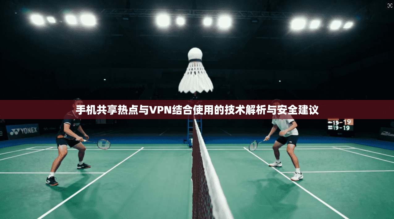 手机共享热点与VPN结合使用的技术解析与安全建议 第1张 手机共享热点与VPN结合使用的技术解析与安全建议 第1张