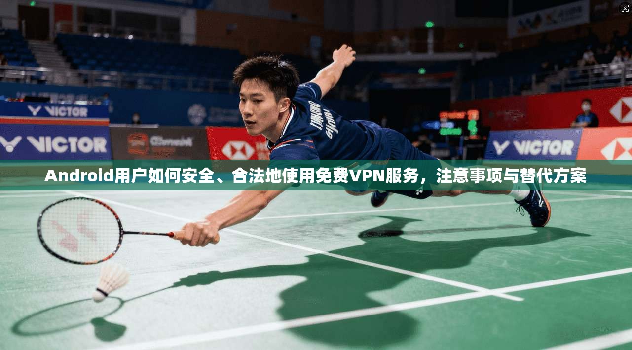 Android用户如何安全、合法地使用免费VPN服务，注意事项与替代方案  第1张