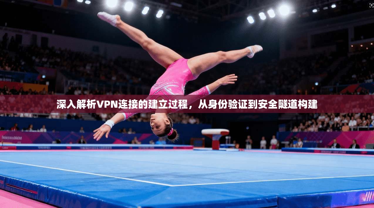 深入解析VPN连接的建立过程，从身份验证到安全隧道构建  第1张