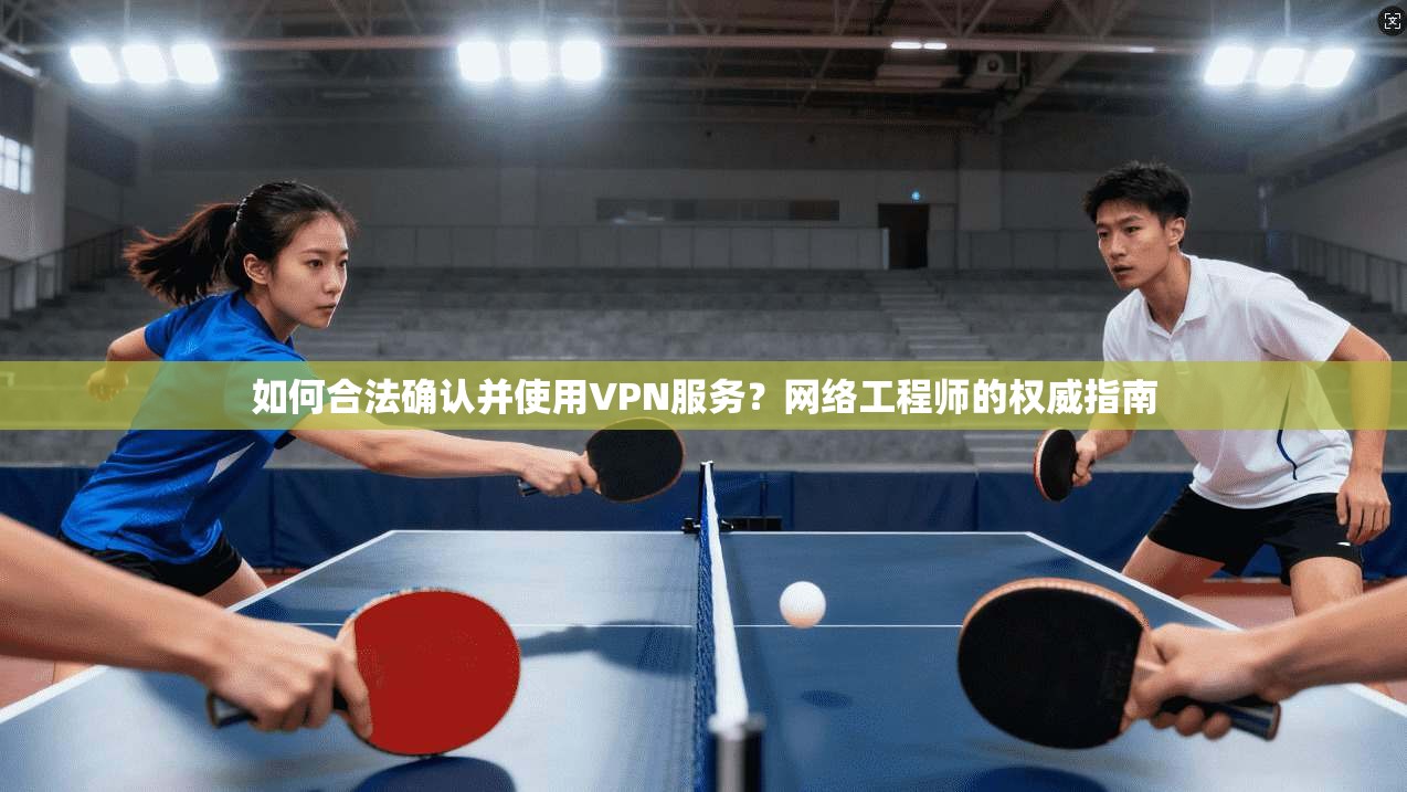 如何合法确认并使用VPN服务？网络工程师的权威指南  第1张