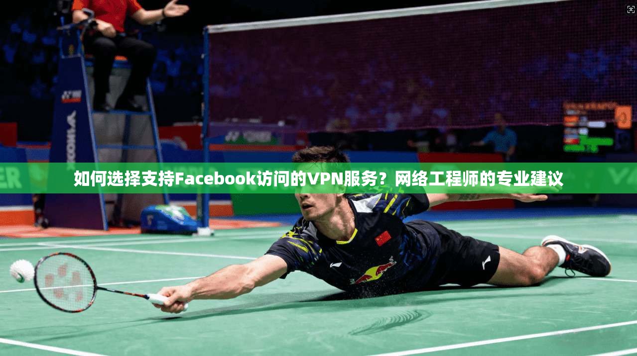 如何选择支持Facebook访问的VPN服务？网络工程师的专业建议  第1张