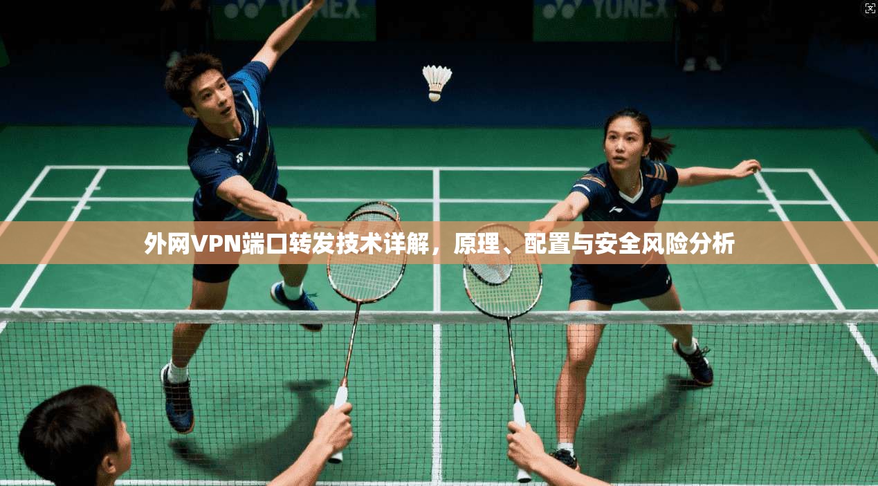外网VPN端口转发技术详解,原理、配置与安全风险分析 第1张 外网VPN端口转发技术详解,原理、配置与安全风险分析 第1张