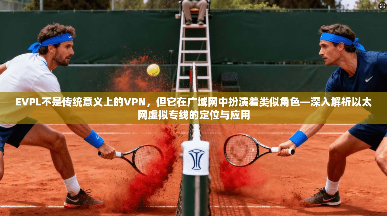 EVPL不是传统意义上的VPN,但它在广域网中扮演着类似角色—深入解析以太网虚拟专线的定位与应用 第1张 EVPL不是传统意义上的VPN,但它在广域网中扮演着类似角色—深入解析以太网虚拟专线的定位与应用 第1张