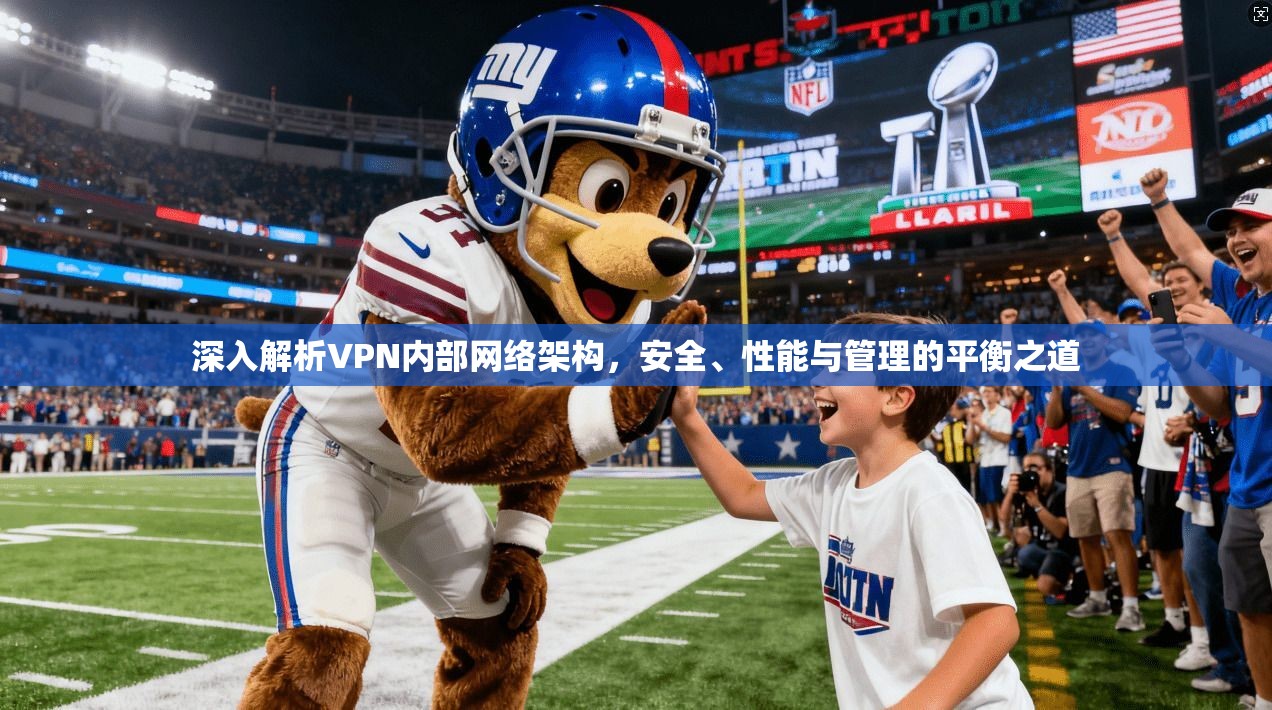深入解析VPN内部网络架构,安全、性能与管理的平衡之道 第1张 深入解析VPN内部网络架构,安全、性能与管理的平衡之道 第1张