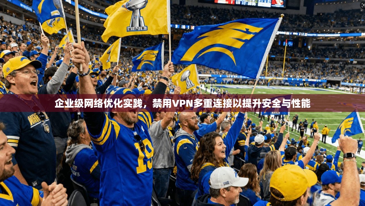 企业级网络优化实践,禁用VPN多重连接以提升安全与性能 第1张 企业级网络优化实践,禁用VPN多重连接以提升安全与性能 第1张