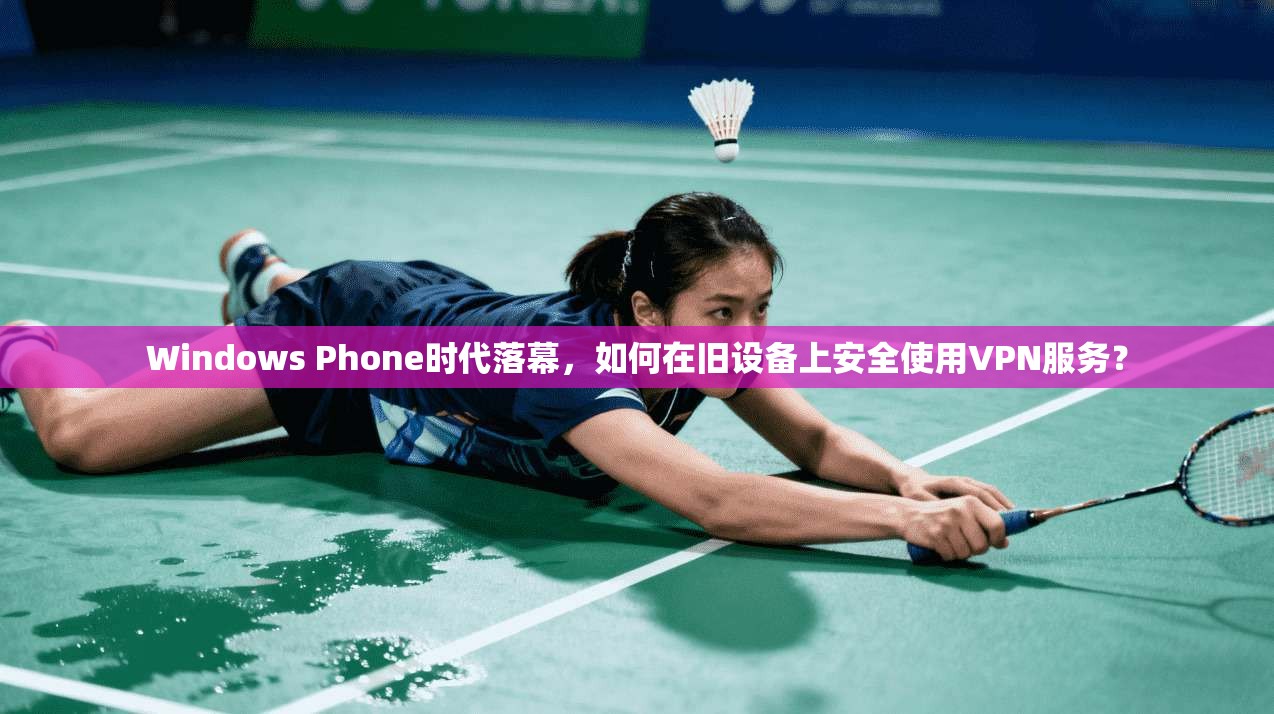 Windows Phone时代落幕,如何在旧设备上安全使用VPN服务? 第1张 Windows Phone时代落幕,如何在旧设备上安全使用VPN服务? 第1张