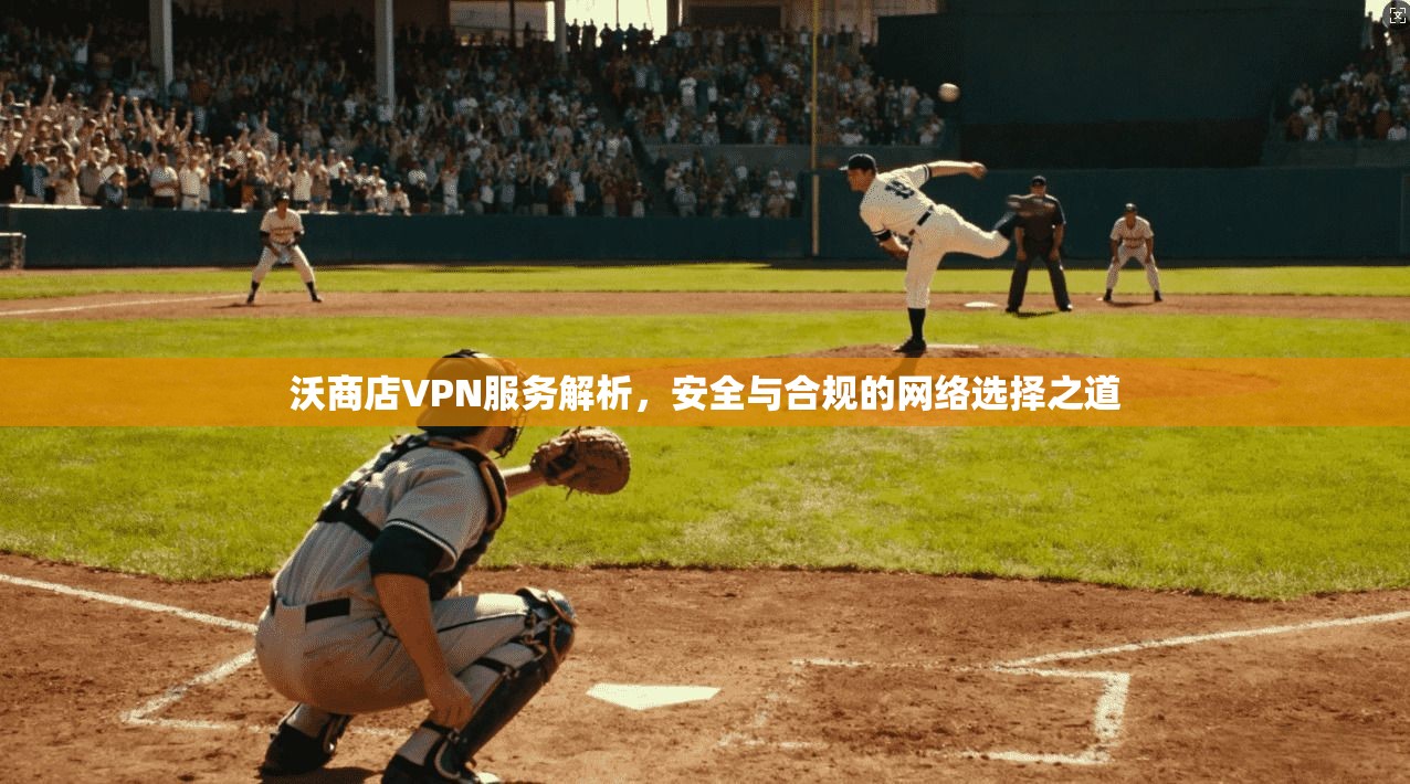 沃商店VPN服务解析，安全与合规的网络选择之道  第1张