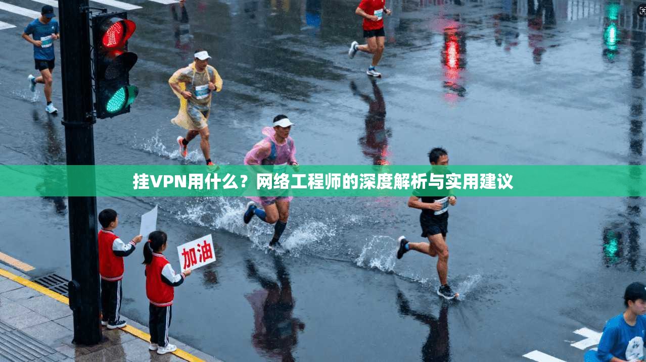 挂VPN用什么？网络工程师的深度解析与实用建议  第1张
