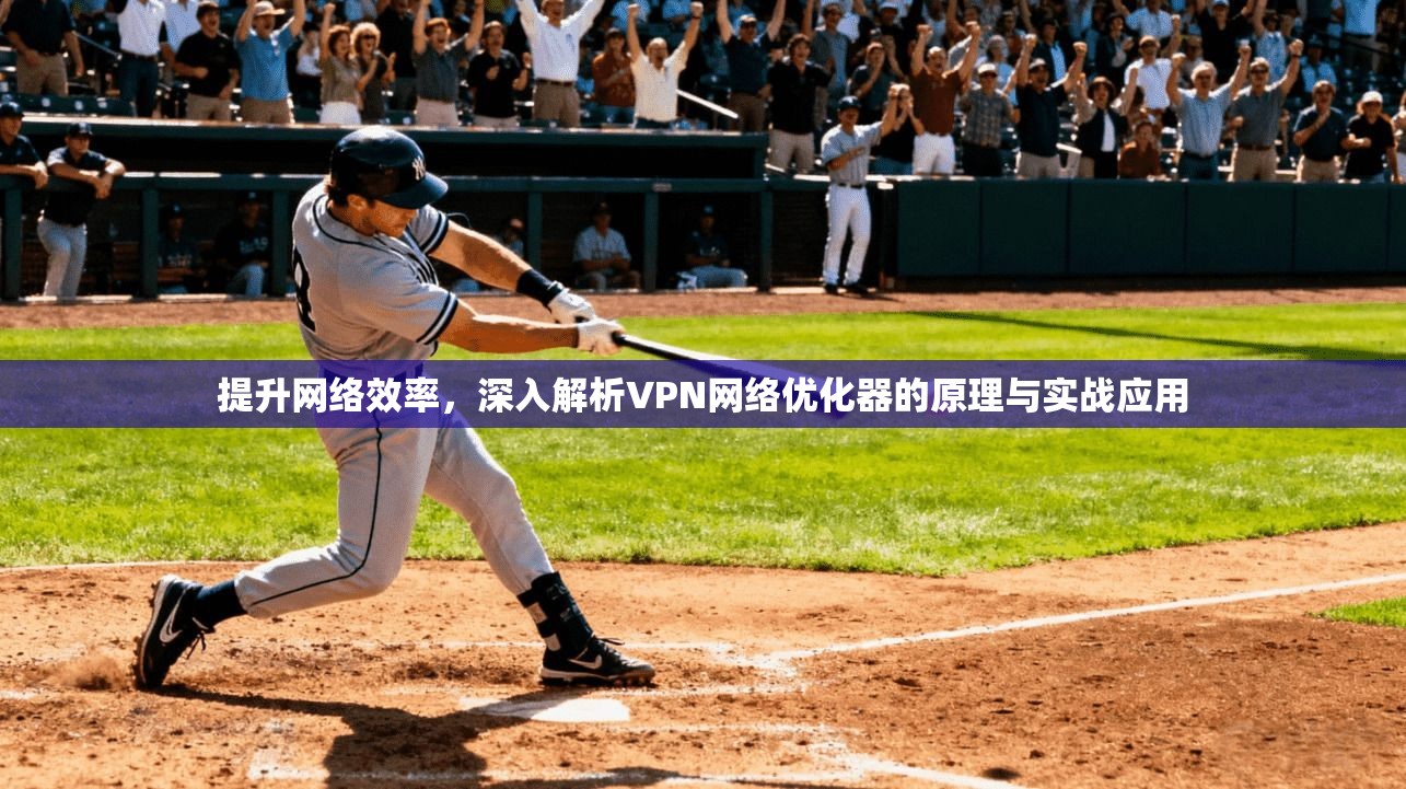 提升网络效率，深入解析VPN网络优化器的原理与实战应用  第1张