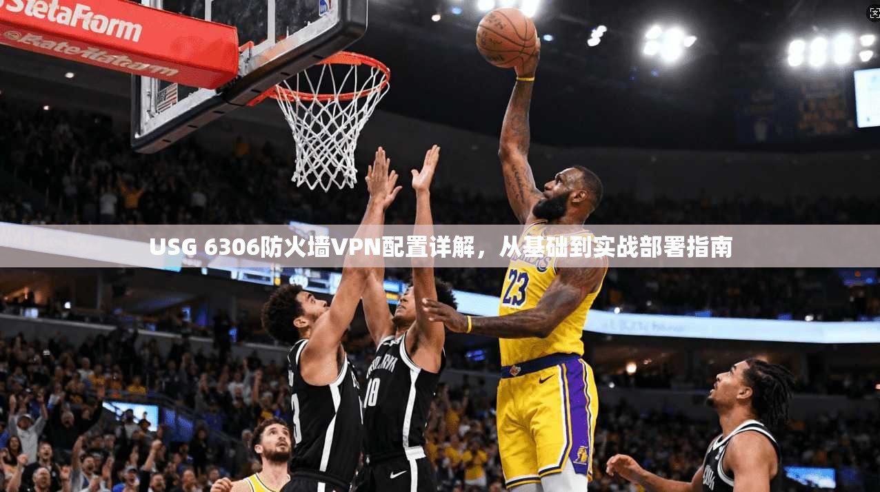 USG 6306防火墙VPN配置详解,从基础到实战部署指南 第1张 USG 6306防火墙VPN配置详解,从基础到实战部署指南 第1张