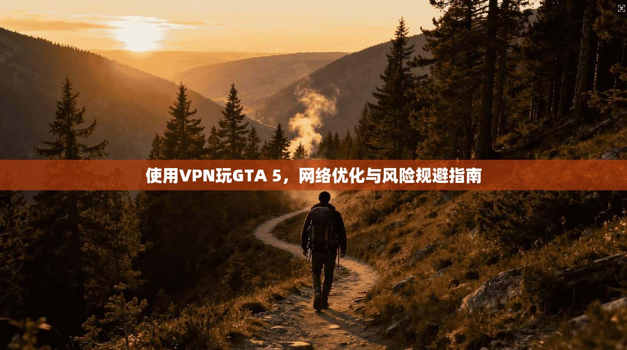 使用VPN玩GTA 5，网络优化与风险规避指南  第1张