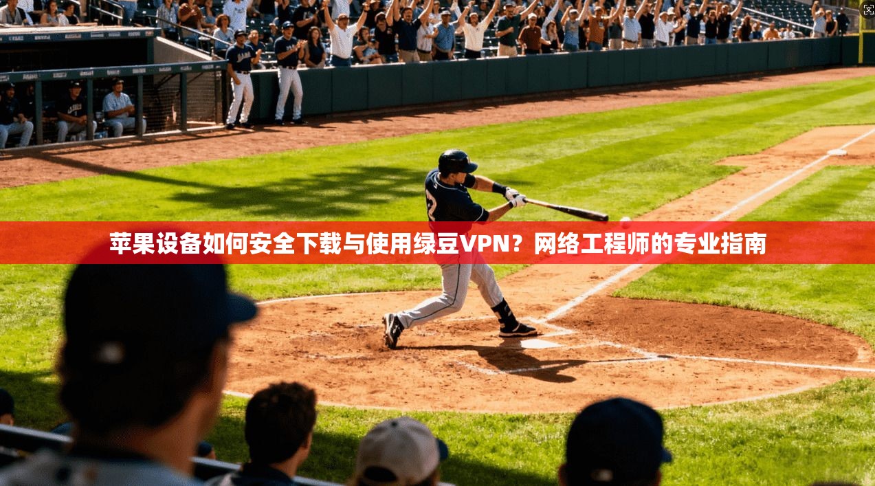 苹果设备如何安全下载与使用绿豆VPN?网络工程师的专业指南 第1张 苹果设备如何安全下载与使用绿豆VPN?网络工程师的专业指南 第1张