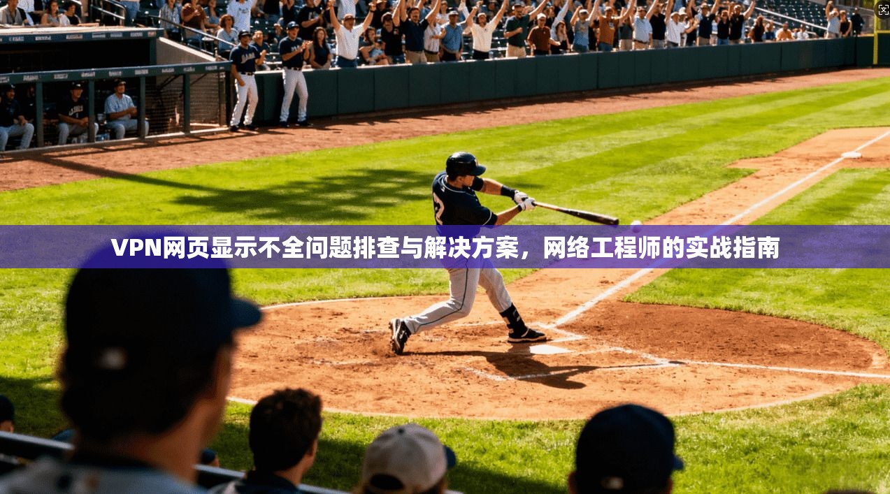 VPN网页显示不全问题排查与解决方案，网络工程师的实战指南  第1张